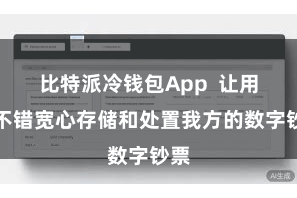 比特派冷钱包App  让用户不错宽心存储和处置我方的数字钞票