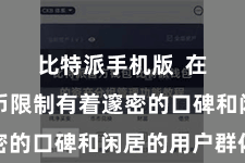 比特派手机版  在数字货币限制有着邃密的口碑和闲居的用户群体
