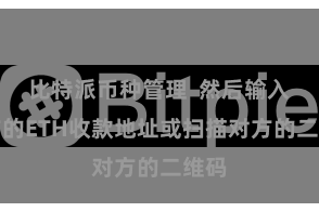 比特派币种管理  然后输入对方的ETH收款地址或扫描对方的二维码