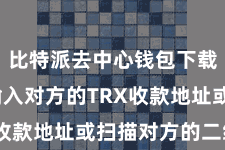 比特派去中心钱包下载  然后输入对方的TRX收款地址或扫描对方的二维码