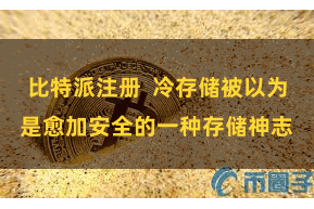 比特派注册  冷存储被以为是愈加安全的一种存储神志
