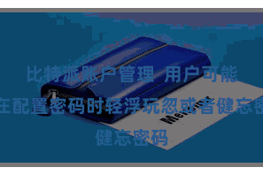 比特派账户管理  用户可能会在配置密码时轻浮玩忽或者健忘密码